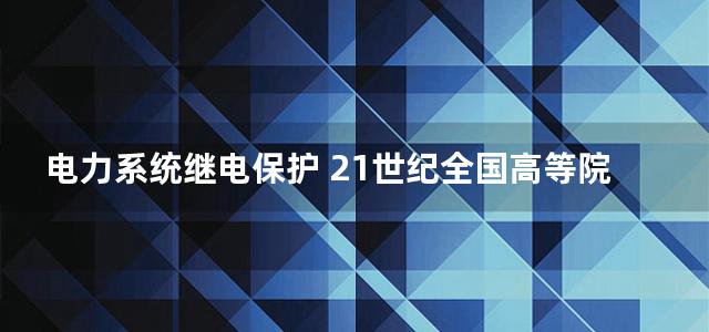 电力系统继电保护 21世纪全国高等院校自动化系列实用规划教材